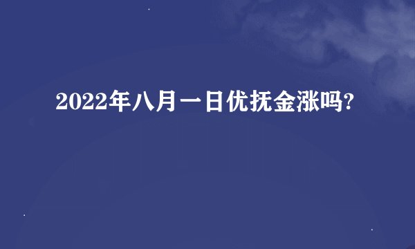 2022年八月一日优抚金涨吗?