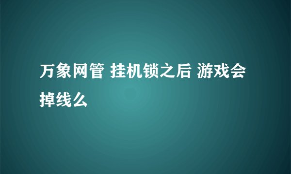 万象网管 挂机锁之后 游戏会掉线么