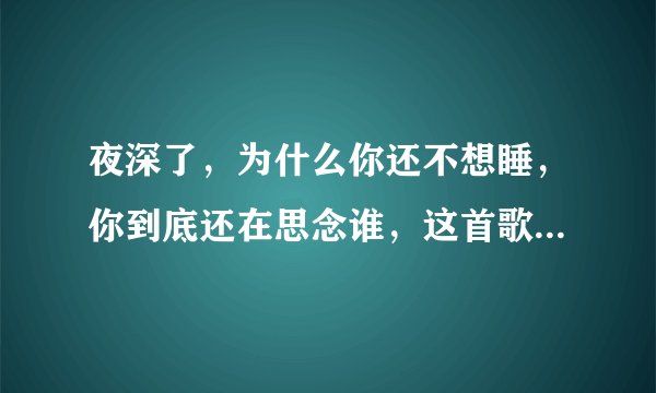 夜深了，为什么你还不想睡，你到底还在思念谁，这首歌是什么？谁唱的？