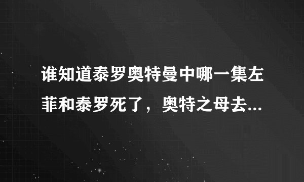 谁知道泰罗奥特曼中哪一集左菲和泰罗死了，奥特之母去营救的？