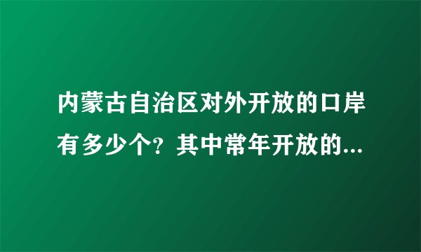 内蒙古自治区对外开放的口岸有多少个？其中常年开放的有几个？