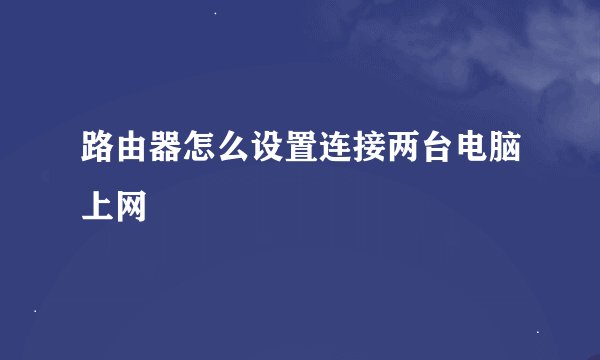 路由器怎么设置连接两台电脑上网
