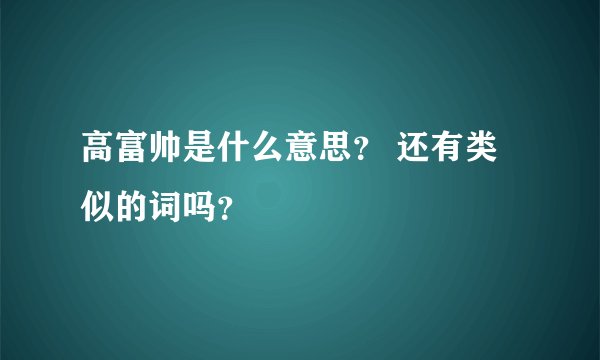 高富帅是什么意思？ 还有类似的词吗？