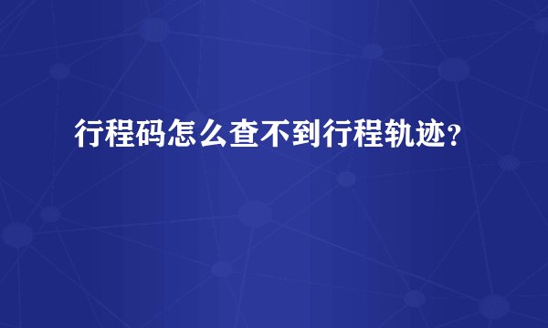 行程码怎么查不到行程轨迹？