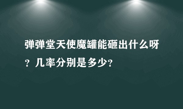 弹弹堂天使魔罐能砸出什么呀？几率分别是多少？