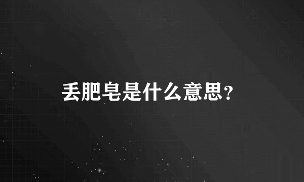 丢肥皂是什么意思？