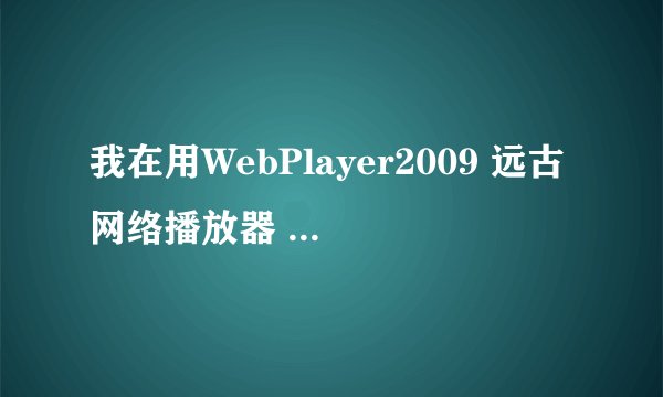 我在用WebPlayer2009 远古网络播放器 正在播放 可是没有画面 有声音没图像（就是一片蓝色wp2009)