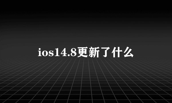 ios14.8更新了什么