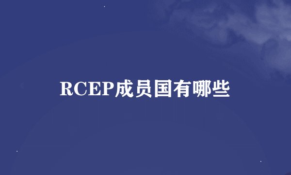 RCEP成员国有哪些