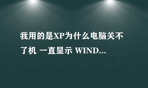 我用的是XP为什么电脑关不了机 一直显示 WINDOWS正在关机