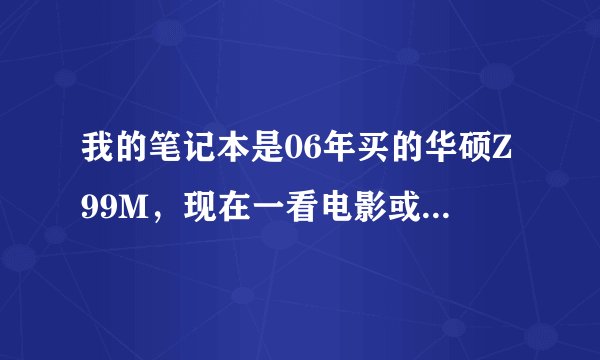 我的笔记本是06年买的华硕Z99M，现在一看电影或者玩游戏就会很烫，然后电脑反应速度很慢，请问该怎么解决?