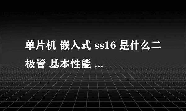 单片机 嵌入式 ss16 是什么二极管 基本性能 原理？参数？一定采纳