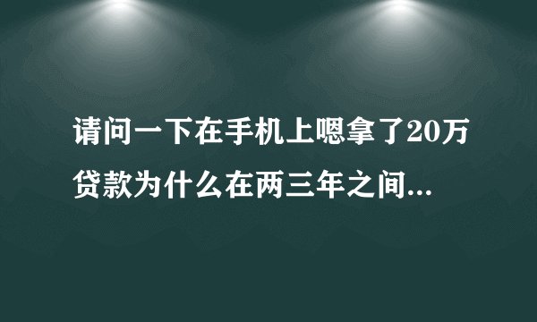 请问一下在手机上嗯拿了20万贷款为什么在两三年之间长了60万呢？