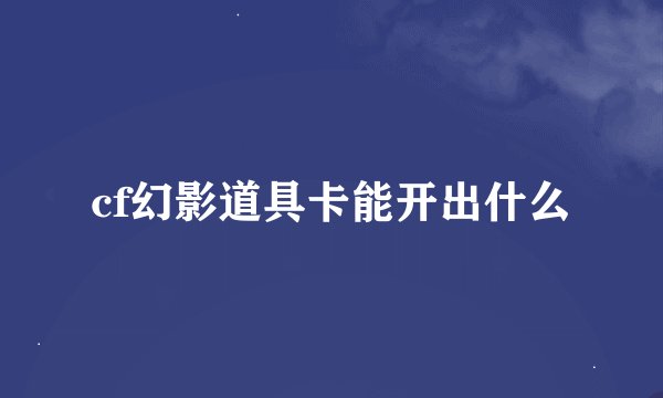 cf幻影道具卡能开出什么