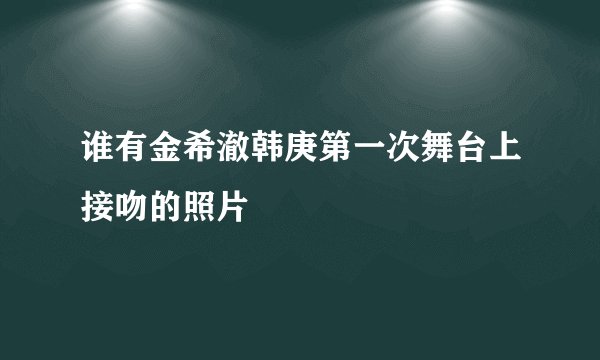 谁有金希澈韩庚第一次舞台上接吻的照片