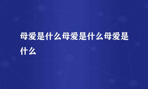 母爱是什么母爱是什么母爱是什么
