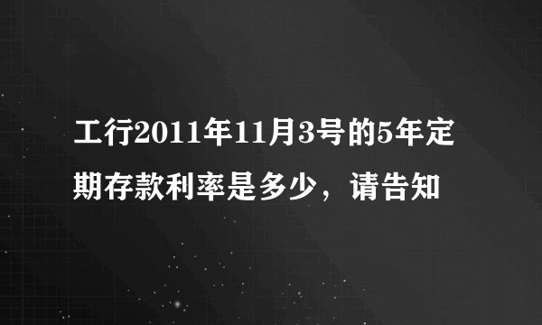 工行2011年11月3号的5年定期存款利率是多少，请告知