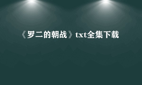 《罗二的朝战》txt全集下载