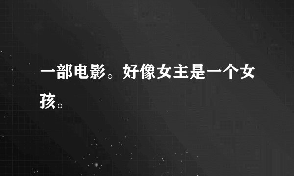 一部电影。好像女主是一个女孩。