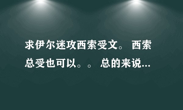 求伊尔迷攻西索受文。 西索总受也可以。。 总的来说只要是西索受的就可以。。PS：拒绝小白文 。。