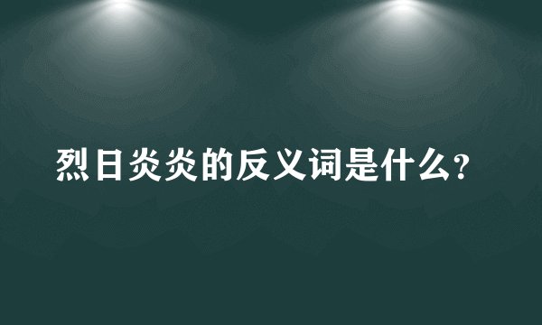 烈日炎炎的反义词是什么？