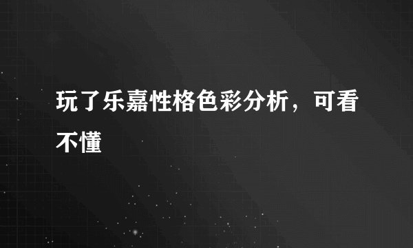 玩了乐嘉性格色彩分析，可看不懂