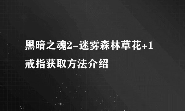 黑暗之魂2-迷雾森林草花+1戒指获取方法介绍