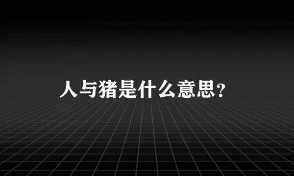 人与猪是什么意思？