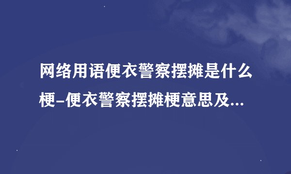 网络用语便衣警察摆摊是什么梗-便衣警察摆摊梗意思及出处分享