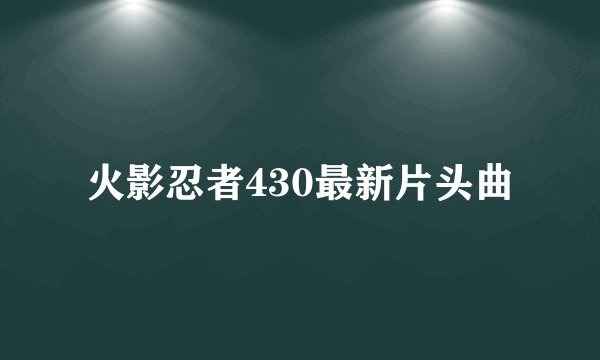火影忍者430最新片头曲