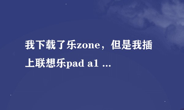 我下载了乐zone，但是我插上联想乐pad a1 o7的时候不能配对，为什么呢？