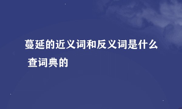 蔓延的近义词和反义词是什么 查词典的