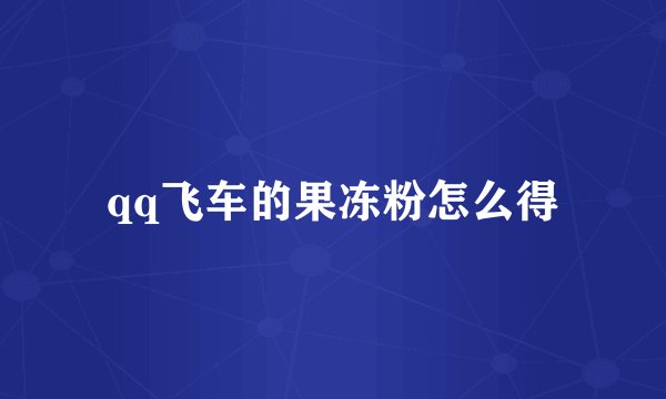 qq飞车的果冻粉怎么得