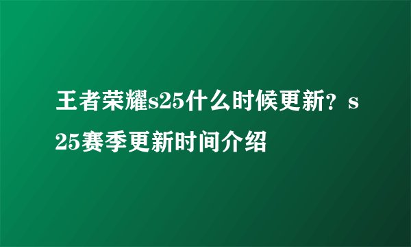 王者荣耀s25什么时候更新?s25赛季更新时间介绍