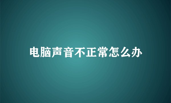 电脑声音不正常怎么办