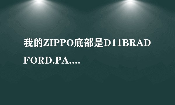 我的ZIPPO底部是D11BRADFORD.PA.MADEINU.S.A这是什么意思