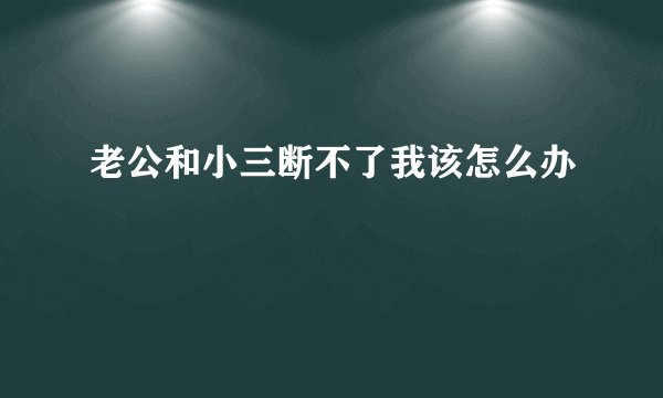 老公和小三断不了我该怎么办