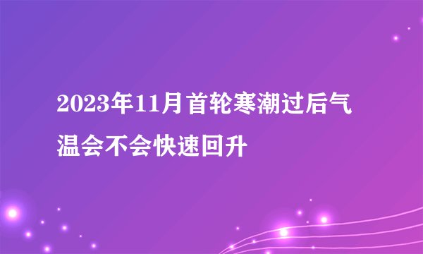2023年11月首轮寒潮过后气温会不会快速回升
