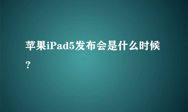 苹果iPad5发布会是什么时候？