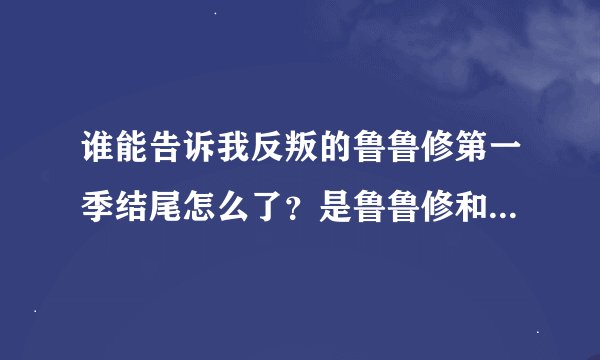 谁能告诉我反叛的鲁鲁修第一季结尾怎么了？是鲁鲁修和朱雀同归于尽吗？第二季又是什么情况？
