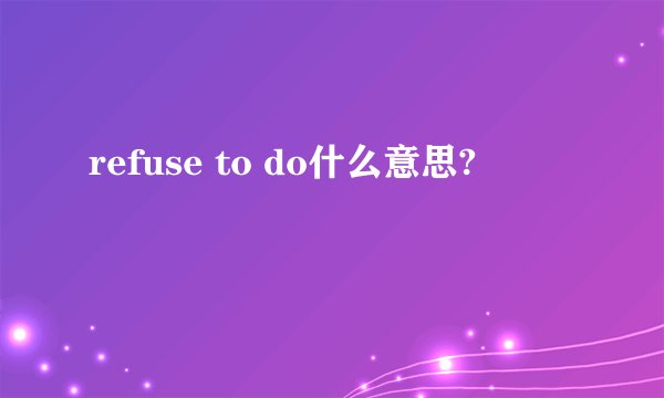 refuse to do什么意思?
