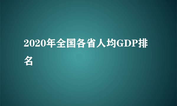 2020年全国各省人均GDP排名