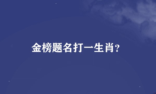 金榜题名打一生肖？