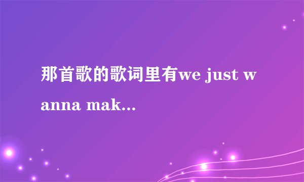 那首歌的歌词里有we just wanna make the world