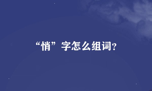 “悄”字怎么组词？