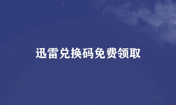 迅雷兑换码免费领取