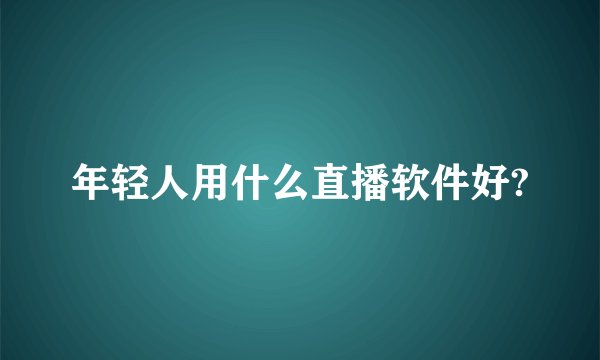 年轻人用什么直播软件好?