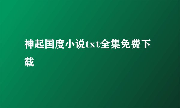 神起国度小说txt全集免费下载