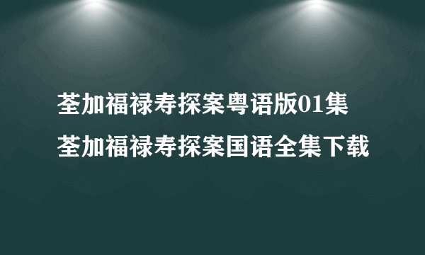 荃加福禄寿探案粤语版01集 荃加福禄寿探案国语全集下载