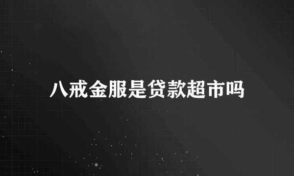 八戒金服是贷款超市吗